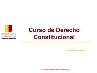 Curso de Derecho
 Constitucional

                                   Por Rafael Frett Mejía




   © Escuela Nacional de la Judicatura, 2013
 