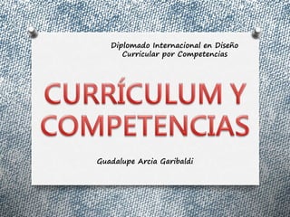 Guadalupe Arcia Garibaldi
Diplomado Internacional en Diseño
Curricular por Competencias
 