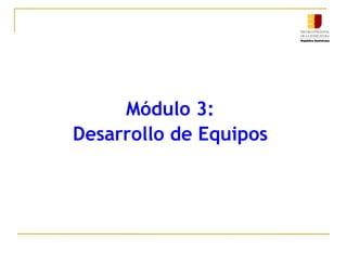 Módulo 3:  Desarrollo de Equipos  