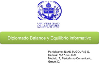Diplomado Balance y Equilibrio informativo
Participante: ILIAS ZUGOURIS G.
Cedula: V-17.340.829
Modulo: 7, Periodismo Comunitario.
Grupo: D.
 
