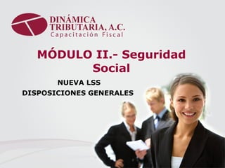 MÓDULO II.- Seguridad Social NUEVA LSS DISPOSICIONES GENERALES  
