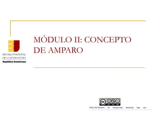 MÓDULO II: CONCEPTO
DE AMPARO
ERDJ-202-Derecho de Amparo está distribuido bajo una
Licencia Creative Commons Atribución-NoComercial-SinDerivar 4.0 Internacional
 