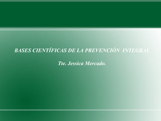 BASES CIENTÍFICAS DE LA PREVENCIÓN INTEGRAL
Tte. Jessica Mercado.
 
