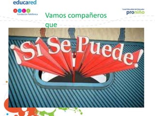 Vamos compañeros
que
 