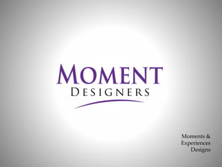 Moments &
Experiences
Designs
 