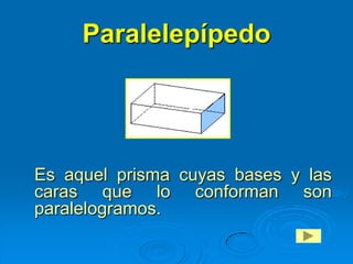 Paralelepípedo




Es aquel prisma cuyas bases y las
caras que lo conforman son
paralelogramos.
 