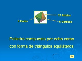 12 Aristas

    8 Caras                6 Vértices




Poliedro compuesto por ocho caras
con forma de triángulos equiláteros
 