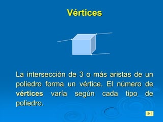Vértices




La intersección de 3 o más aristas de un
poliedro forma un vértice. El número de
vértices varía según cada tipo de
poliedro.
 