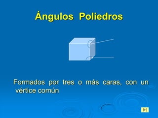 Ángulos Poliedros




Formados por tres o más caras, con un
vértice común
 