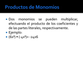    Dos monomios se pueden multiplicar,
    efectuando el producto de los coeficientes y
    de las partes literales, respectivamente.
   Ejemplo:
   (6x³) • (-4x³)= -24x6
 
