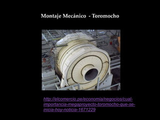 Montaje Mecánico - Toromocho
http://elcomercio.pe/economia/negocios/cual-
importancia-megaproyecto-toromocho-que-se-
inicia-hoy-noticia-1671229
 