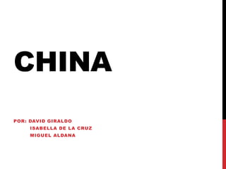 CHINA
POR: DAVID GIRALDO
ISABELLA DE LA CRUZ
MIGUEL ALDANA
 