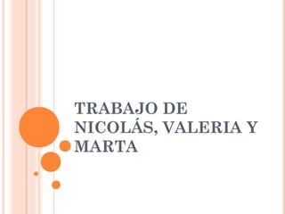 TRABAJO DE
NICOLÁS, VALERIA Y
MARTA
 