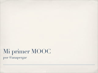 Mi primer MOOC
por @anapergar
 