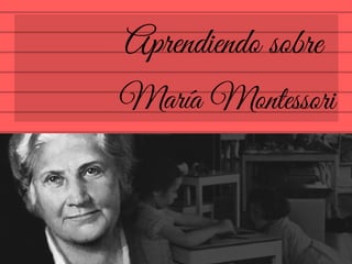 Aprendiendo sobre
María Montessori
 