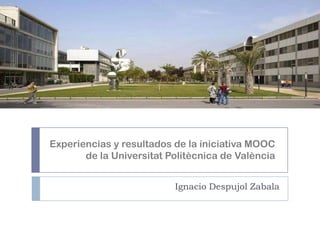Experiencias y resultados de la iniciativa MOOC
de la Universitat Politècnica de València
Ignacio Despujol Zabala

 
