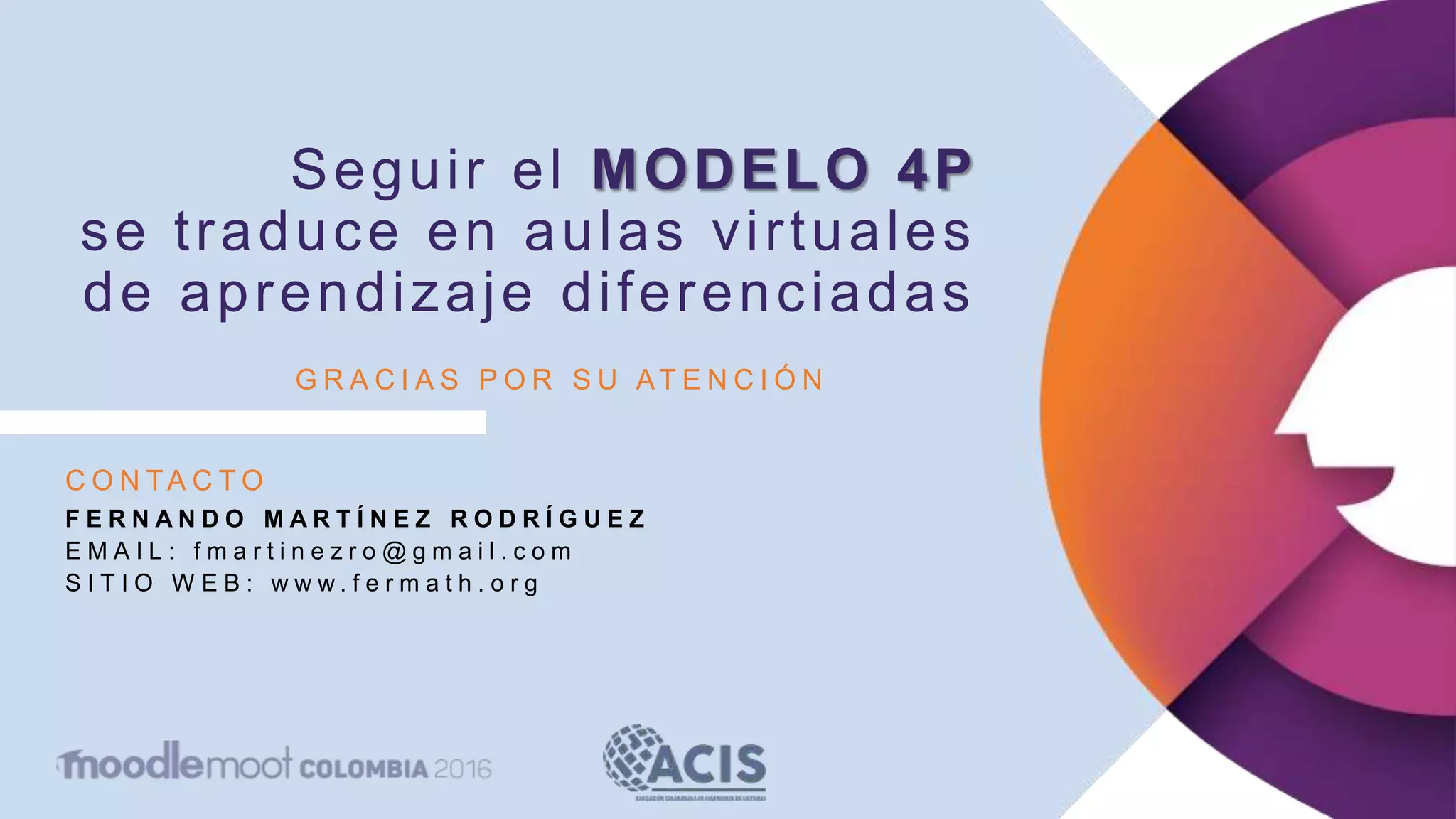 Seguir el MODELO 4P
se traduce en aulas virtuales
de aprendizaje diferenciadas
C O N TA C T O
F E R N A N D O M A R T Í N E Z R O D R Í G U E Z
E M A I L : f m a r t i n e z r o @ g m a i l . c o m
S I T I O W E B : w w w . f e r m a t h . o r g
G R A C I A S P O R S U AT E N C I Ó N
 