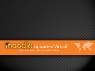 Educación Virtual
Fabian Mejia Builes _ Transferencia tecnológica
 