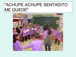 "ACHUPE ACHUPE SENTADITO
ME QUEDÉ"
 