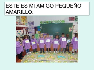ESTE ES MI AMIGO PEQUEÑO
AMARILLO.
 