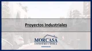 Proyectos Industriales
grupomorcasa.com
 