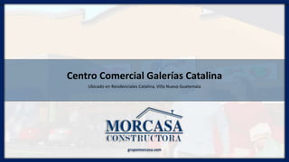 Centro Comercial Galerías Catalina
Ubicado en Residenciales Catalina, Villa Nueva Guatemala
grupomorcasa.com
 