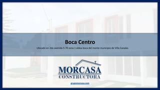 Boca Centro
Ubicado en 2da avenida 5-70 zona 1 aldea boca del monte municipio de Villa Canales
grupomorcasa.com
 