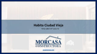Habita Ciudad Vieja
10ma calle 4-47 zona 10
grupomorcasa.com
 