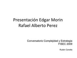 Presentación Edgar Morin
Rafael Alberto Perez
Conversatorio Complejidad y Estrategia
FISEC 2009
Rubén Canella
 