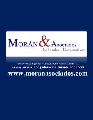 Edificio Centro de Diagnóstico, 2do. Nivel, L. 25, Col. Médica, El Salvador, C.A.
Tel.: (503) 2235-8080 abogados@moranasociados.com
www.moranasociados.com
 