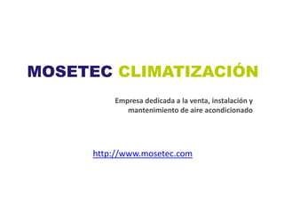 MOSETEC CLIMATIZACIÓN
         Empresa dedicada a la venta, instalación y
            mantenimiento de aire acondicionado




     http://www.mosetec.com
 