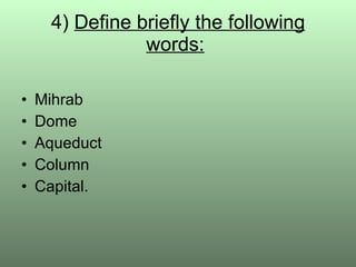 4)  Define briefly the following words:   Mihrab Dome Aqueduct Column Capital. 