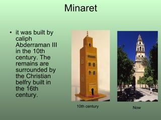 Minaret it was built by caliph Abderraman III in the 10th century. The remains are surrounded by the Christian belfry built in the 16th century. 10th century Now 