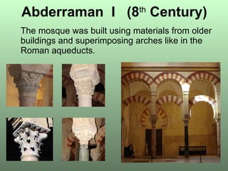 Abderraman  I  (8 th   Century) The mosque was built using materials from older buildings and superimposing arches like in the Roman aqueducts. 
