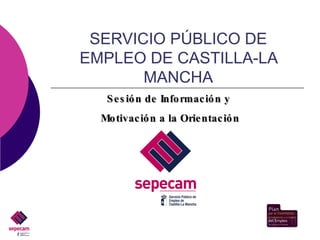 SERVICIO PÚBLICO DE EMPLEO DE CASTILLA-LA MANCHA Sesión de Información y  Motivación a la Orientación 