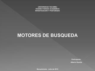 Participante:
Alberis Granda
UNIVERSIDAD YACAMBU
VICERECTORADO ACADEMICO
INVESTIGACION Y POSTGRADO
MOTORES DE BUSQUEDA
Barquisimeto, Julio de 2015
 