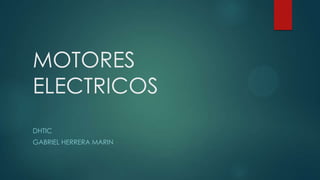 MOTORES
ELECTRICOS
DHTIC
GABRIEL HERRERA MARIN

 