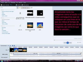Podemos arrastrar las imágenes para poderlas introducir en nuestro video Arrastrando tanto las imágenes como el audio o el video conseguimos que se coloquen en una linea en la que se indica el tiempo de transicion de cada una de las imágenes asi como lo que dura la cancion… 