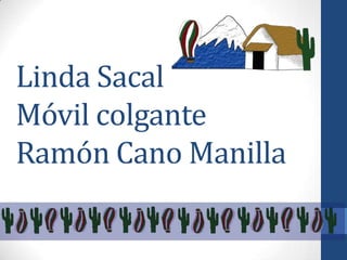 Linda Sacal
Móvil colgante
Ramón Cano Manilla

 