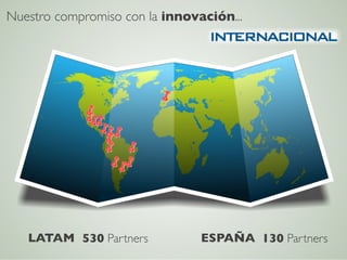 Nuestro compromiso con la innovación...	





   LATAM	

 530 Partners	

       ESPAÑA	

 130 Partners	

 