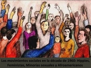 Los movimientos sociales en la década de 1960: Hippies, Feministas, Minorías sexuales y Afroamericanos  