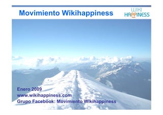 Movimiento Wikihappiness




Enero 2009
www.wikihappiness.com
Grupo Facebook: Movimiento Wikihappiness
 