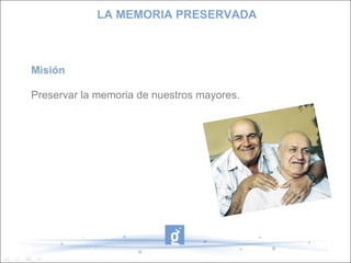 LA MEMORIA PRESERVADA Misión Preservar la memoria de nuestros mayores. 