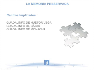 Centros Implicados GUADALINFO DE HUÉTOR VEGA GUADALINFO DE CÁJAR GUADALINFO DE MONACHIL LA MEMORIA PRESERVADA 