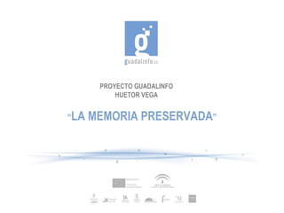 PROYECTO GUADALINFO HUETOR VEGA “ LA MEMORIA PRESERVADA ” 