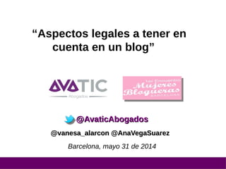 “Aspectos legales a tener en
cuenta en un blog”
@AvaticAbogados@AvaticAbogados
@vanesa_alarcon @AnaVegaSuarez@vanesa_alarcon @AnaVegaSuarez
Barcelona, mayo 31 de 2014
 