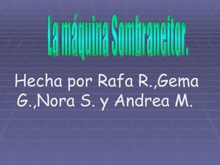 La máquina Sombraneitor. Hecha por Rafa R.,Gema G.,Nora S. y Andrea M.   
