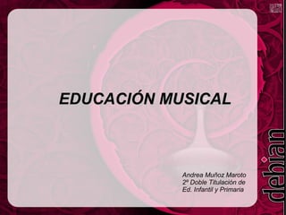 EDUCACIÓN MUSICALEDUCACIÓN MUSICAL
Andrea Muñoz Maroto
2º Doble Titulación de
Ed. Infantil y Primaria
 