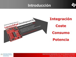 UBI
>> Contents
Integración
Coste
Consumo
Potencia
MASTER DE INGENIERÍA DE TELECOMUNICACIONES
Diseño de Circuitos y Sistemas Integrados
Introducción
 