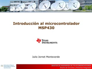 UBI
>> Contents
Introducción al microcontrolador
MSP430
Julio Jornet Monteverde
MASTER DE INGENIERÍA DE TELECOMUNICACIONES
Diseño de Circuitos y Sistemas Integrados
 